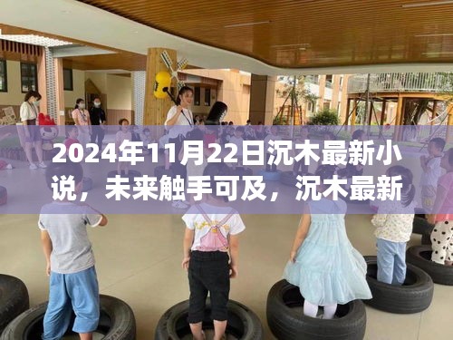 沉木最新高科技小說智能紀元之變革，引領未來閱讀新潮流，觸手可及的未來世界（2024年11月22日）
