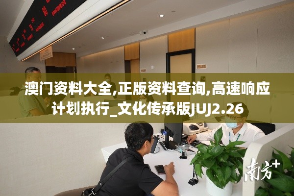 澳門資料大全,正版資料查詢,高速響應(yīng)計劃執(zhí)行_文化傳承版JUJ2.26