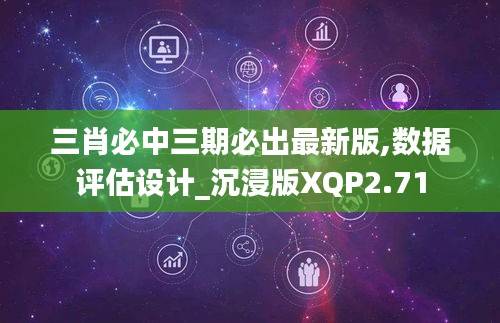 三肖必中三期必出最新版,數(shù)據(jù)評估設(shè)計_沉浸版XQP2.71