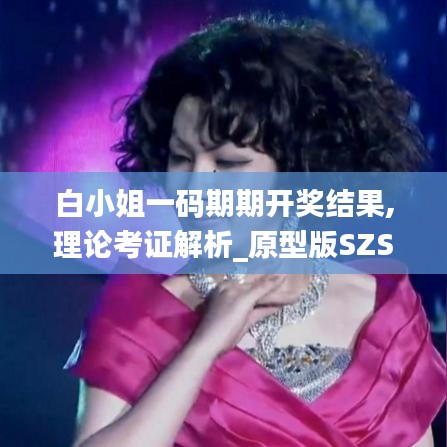 白小姐一碼期期開獎結(jié)果,理論考證解析_原型版SZS2.2