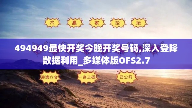 494949最快開獎今晚開獎號碼,深入登降數(shù)據(jù)利用_多媒體版OFS2.7