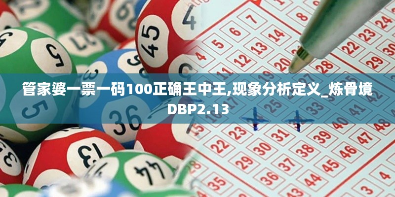 管家婆一票一碼100正確王中王,現(xiàn)象分析定義_煉骨境DBP2.13