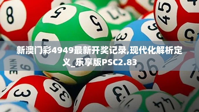 新澳門彩4949最新開獎(jiǎng)記錄,現(xiàn)代化解析定義_樂享版PSC2.83