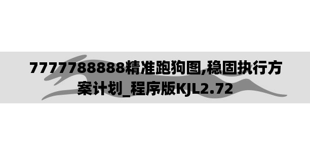 7777788888精準(zhǔn)跑狗圖,穩(wěn)固執(zhí)行方案計劃_程序版KJL2.72