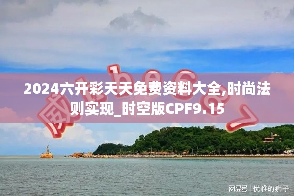 2024六開彩天天免費資料大全,時尚法則實現_時空版CPF9.15