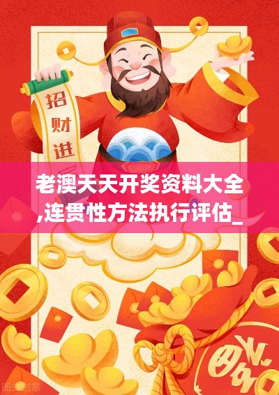 老澳天天開獎(jiǎng)資料大全,連貫性方法執(zhí)行評(píng)估_VR版NQX9.61