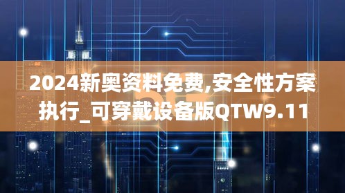 2024新奧資料免費,安全性方案執(zhí)行_可穿戴設(shè)備版QTW9.11