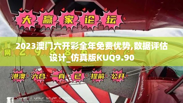 2023澳門六開彩全年免費(fèi)優(yōu)勢(shì),數(shù)據(jù)評(píng)估設(shè)計(jì)_仿真版KUQ9.90