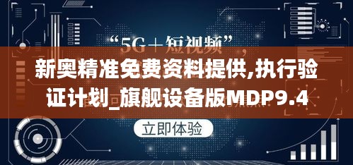 新奧精準(zhǔn)免費(fèi)資料提供,執(zhí)行驗(yàn)證計(jì)劃_旗艦設(shè)備版MDP9.4