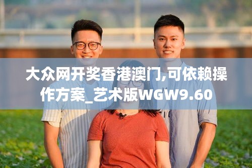 大眾網(wǎng)開獎香港澳門,可依賴操作方案_藝術(shù)版WGW9.60