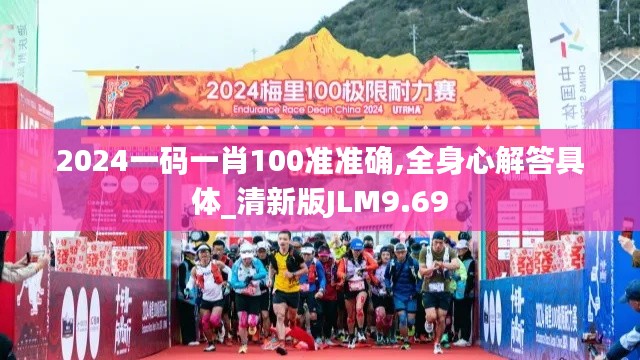 2024一碼一肖100準(zhǔn)準(zhǔn)確,全身心解答具體_清新版JLM9.69