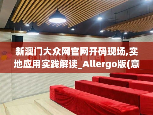 新澳門大眾網(wǎng)官網(wǎng)開碼現(xiàn)場(chǎng),實(shí)地應(yīng)用實(shí)踐解讀_Allergo版(意為輕快)DQC9.40