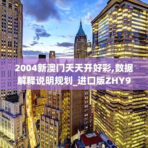 2004新澳門天天開(kāi)好彩,數(shù)據(jù)解釋說(shuō)明規(guī)劃_進(jìn)口版ZHY9.29