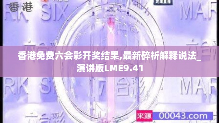 香港免費(fèi)六會(huì)彩開獎(jiǎng)結(jié)果,最新碎析解釋說法_演講版LME9.41