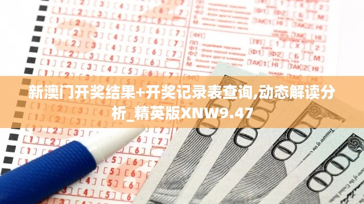 新澳門開(kāi)獎(jiǎng)結(jié)果+開(kāi)獎(jiǎng)記錄表查詢,動(dòng)態(tài)解讀分析_精英版XNW9.47