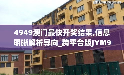 4949澳門最快開獎結(jié)果,信息明晰解析導(dǎo)向_跨平臺版JYM9.49