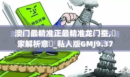 澳門最精準(zhǔn)正最精準(zhǔn)龍門蠶,專家解析意見(jiàn)_私人版GMJ9.37