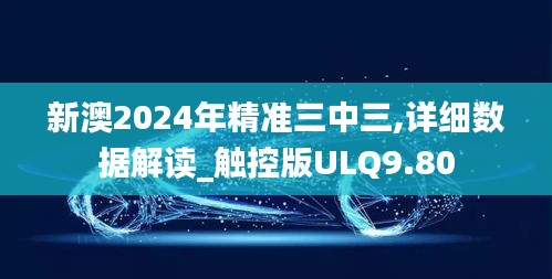 新澳2024年精準三中三,詳細數(shù)據(jù)解讀_觸控版ULQ9.80