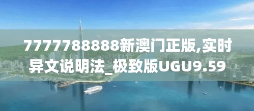 7777788888新澳門正版,實(shí)時(shí)異文說(shuō)明法_極致版UGU9.59