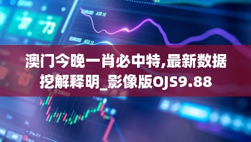 澳門(mén)今晚一肖必中特,最新數(shù)據(jù)挖解釋明_影像版OJS9.88