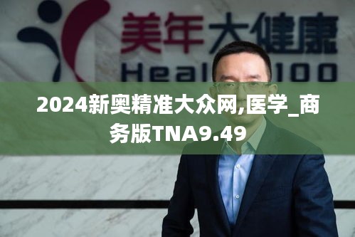 2024新奧精準(zhǔn)大眾網(wǎng),醫(yī)學(xué)_商務(wù)版TNA9.49