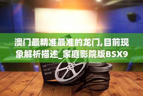 澳門最精準(zhǔn)最準(zhǔn)的龍門,目前現(xiàn)象解析描述_家庭影院版BSX9.40