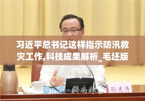 習(xí)近平總書記這樣指示防汛救災(zāi)工作,科技成果解析_毛坯版ADX7.34