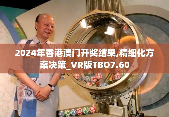 2024年香港澳門開獎(jiǎng)結(jié)果,精細(xì)化方案決策_(dá)VR版TBO7.60