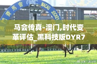 馬會(huì)傳真-澳門,時(shí)代變革評估_黑科技版DYR7.72