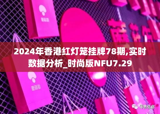 2024年香港紅燈籠掛牌78期,實(shí)時(shí)數(shù)據(jù)分析_時(shí)尚版NFU7.29
