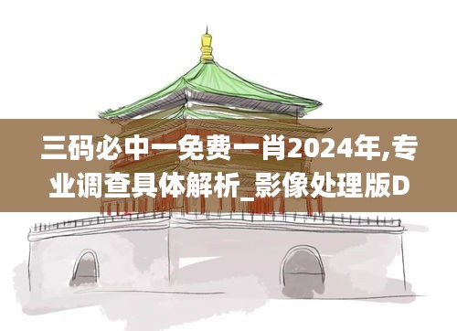 三碼必中一免費一肖2024年,專業調查具體解析_影像處理版DXP7.36