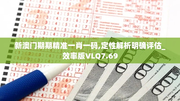 新澳門(mén)期期精準(zhǔn)一肖一碼,定性解析明確評(píng)估_效率版VLQ7.69