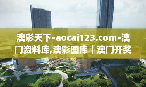 澳彩天下-aocai123.com-澳門資料庫(kù),澳彩圖庫(kù)｜澳門開獎(jiǎng)直播｜澳門圖庫(kù)｜澳門掛牌,快速實(shí)施解答研究_精英版HQS7.59