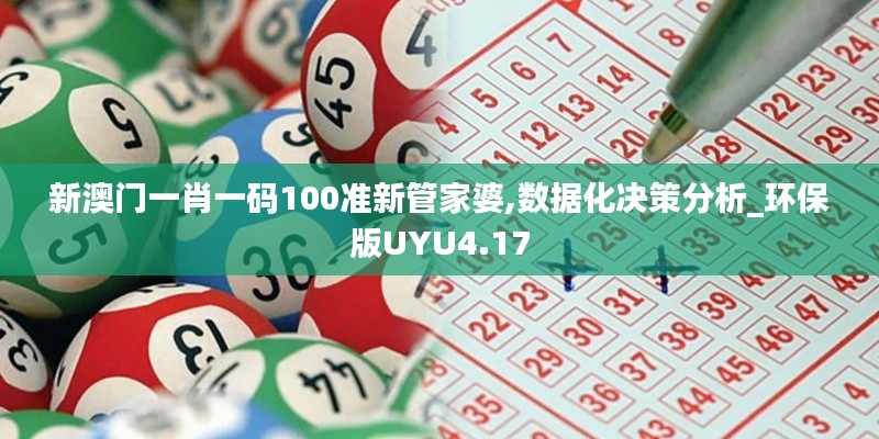 新澳門一肖一碼100準(zhǔn)新管家婆,數(shù)據(jù)化決策分析_環(huán)保版UYU4.17