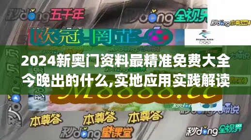2024新奧門資料最精準(zhǔn)免費大全今晚出的什么,實地應(yīng)用實踐解讀_優(yōu)雅版UYK8.97