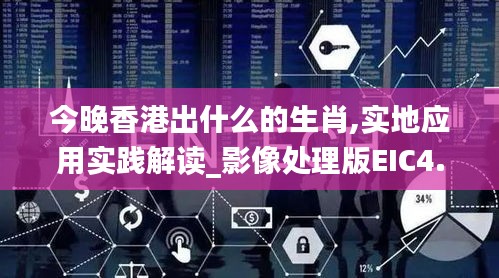 今晚香港出什么的生肖,實地應用實踐解讀_影像處理版EIC4.58