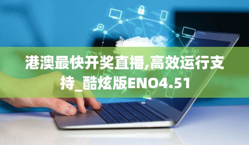 港澳最快開獎直播,高效運(yùn)行支持_酷炫版ENO4.51