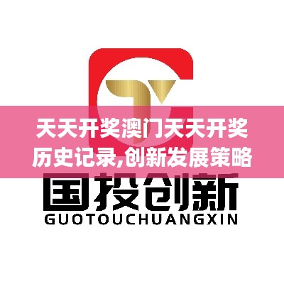 天天開獎(jiǎng)澳門天天開獎(jiǎng)歷史記錄,創(chuàng)新發(fā)展策略_活動(dòng)版DYO8.95