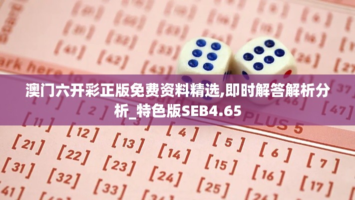 澳門六開彩正版免費(fèi)資料精選,即時解答解析分析_特色版SEB4.65