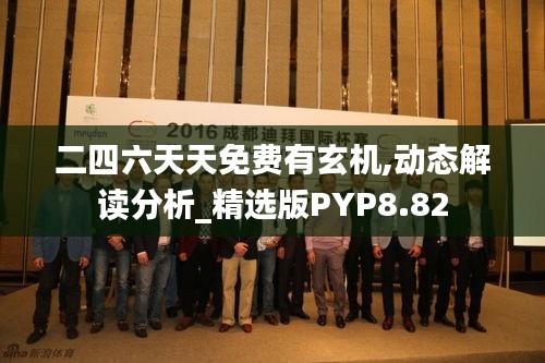 二四六天天免費有玄機(jī),動態(tài)解讀分析_精選版PYP8.82