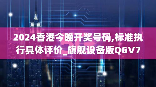 2024香港今晚開獎號碼,標準執(zhí)行具體評價_旗艦設(shè)備版QGV76.542