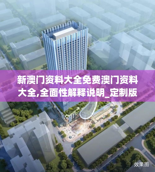 新澳門資料大全免費(fèi)澳門資料大全,全面性解釋說明_定制版XNS13.238