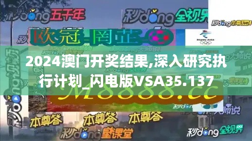 2024澳門開獎(jiǎng)結(jié)果,深入研究執(zhí)行計(jì)劃_閃電版VSA35.137
