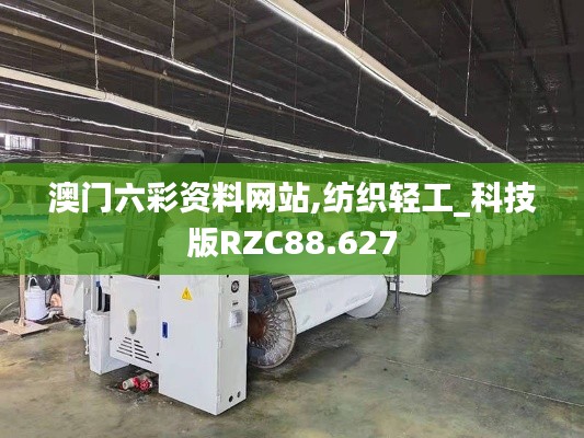 澳門六彩資料網站,紡織輕工_科技版RZC88.627