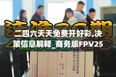 二四六天天免費開好彩,決策信息解釋_商務(wù)版FPV25.505