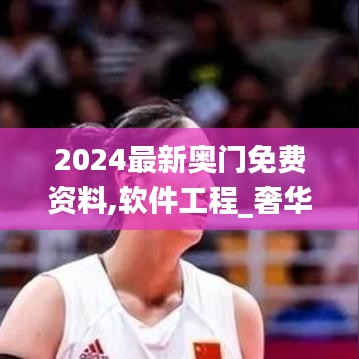 2024最新奧門免費(fèi)資料,軟件工程_奢華版GFD98.940