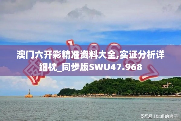 澳門六開彩精準(zhǔn)資料大全,實證分析詳細(xì)枕_同步版SWU47.968