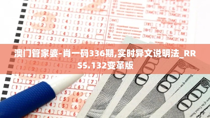 澳門(mén)管家婆-肖一碼336期,實(shí)時(shí)異文說(shuō)明法_RRS5.132變革版