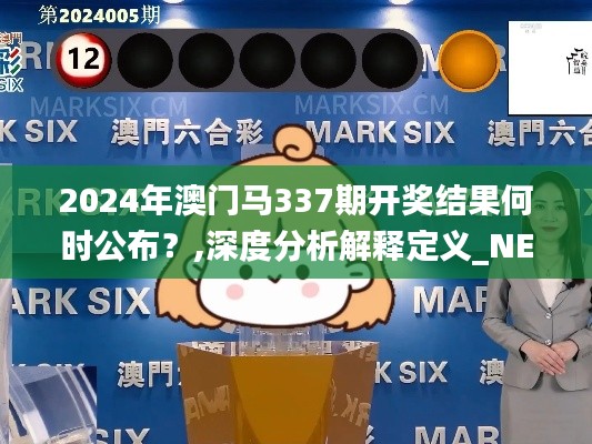 2024年澳門馬337期開獎結果何時公布？,深度分析解釋定義_NE版74.393-9