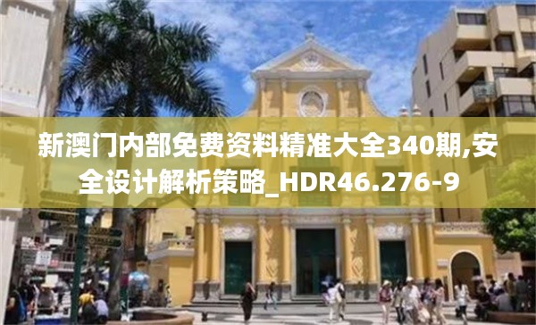 新澳門內(nèi)部免費資料精準大全340期,安全設計解析策略_HDR46.276-9